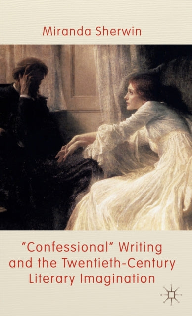 Book cover of: 'Confessional' Writing and the Twentieth-Century Literary Imagination. By: Miranda Sherwin