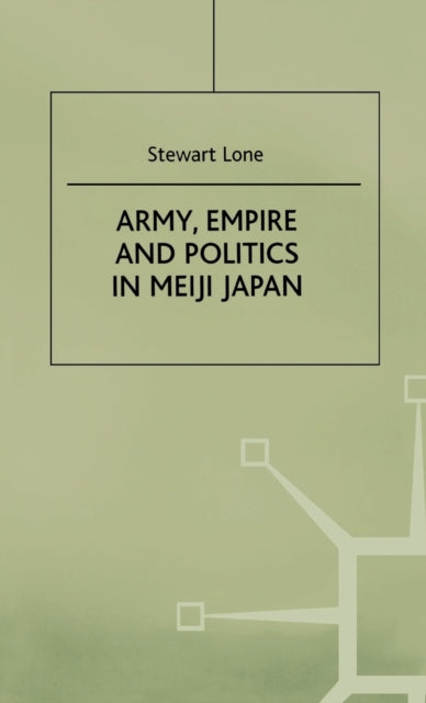 Book cover of: Army, Empire and Politics in Meiji Japan. By: Stuart Lone