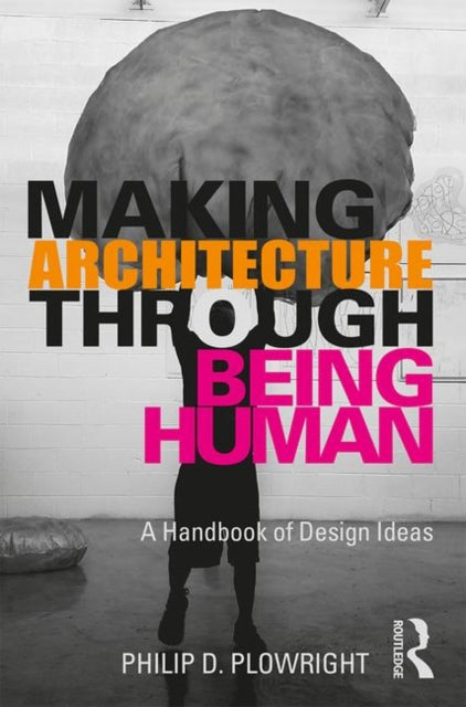 Book cover of: Making Architecture Through Being Human. By: Philip D. Plowright