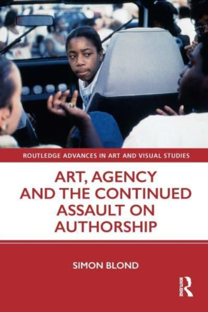 Book cover of: Art, Agency and the Continued Assault on Authorship. By: Simon Blond