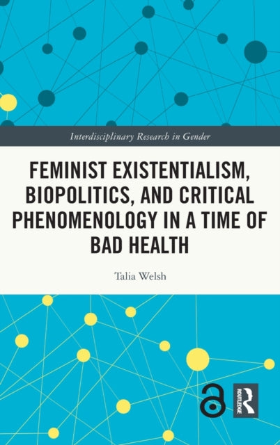 Book cover of: Feminist Existentialism, Biopolitics, and Critical Phenomenology in a Time of Bad Health. By: Talia Welsh