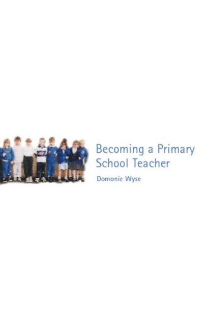 Book cover of: Becoming a Primary School Teacher. By: Dominic Wyse