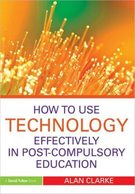Book cover of: How to Use Technology Effectively in Post-Compulsory Education. By: Alan Clarke