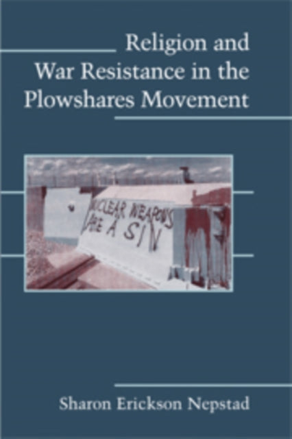 Book cover of: Religion and War Resistance in the Plowshares Movement. By: Sharon Erickson Nepstad