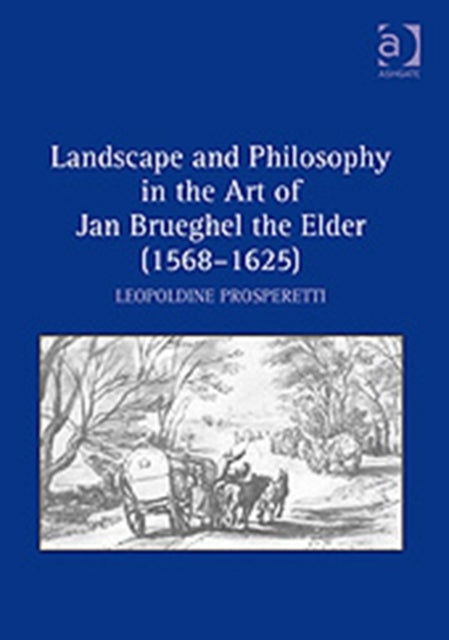 Book cover of: Landscape and Philosophy in the Art of Jan Brueghel the Elder (1568–1625). By: Leopoldine van Hogendorp Prosperetti