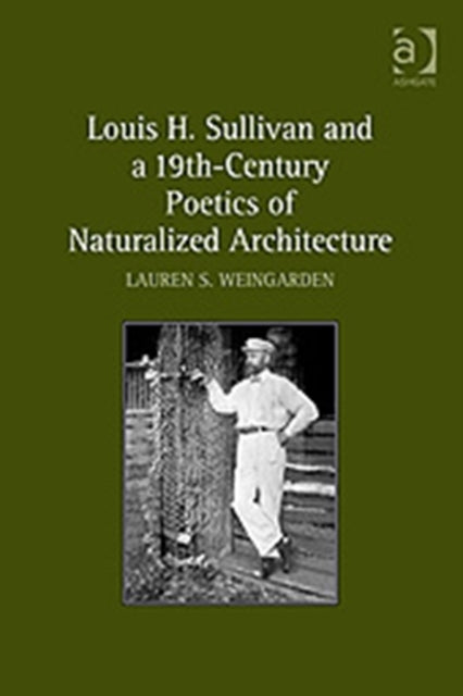 Book cover of: Louis H. Sullivan and a 19th-Century Poetics of Naturalized Architecture. By: Lauren S. Weingarden