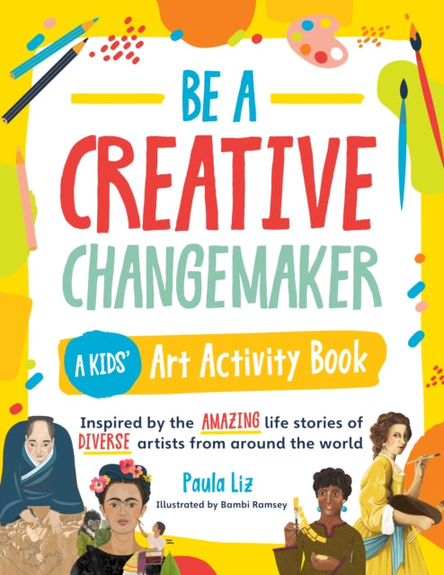 Book cover of: Be a Creative Changemaker: A Kids' Art Activity Book. By: Paula Liz