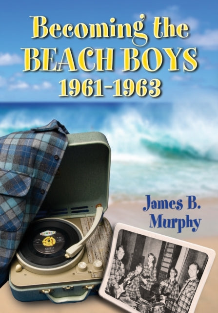 Book cover of: Becoming the Beach Boys, 1961-1963. By: James B. Murphy