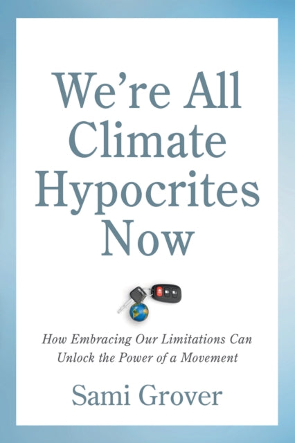Book cover of: We’re All Climate Hypocrites Now. By: Sami Grover