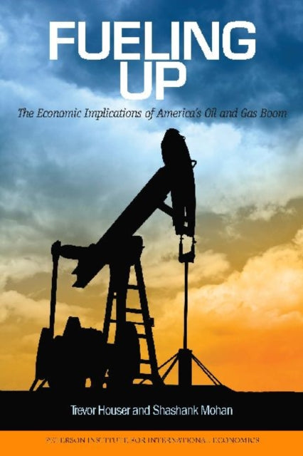 Book cover of: Fueling Up – The Economic Implications of America`s Oil and Gas Boom. By: Trevor Houser