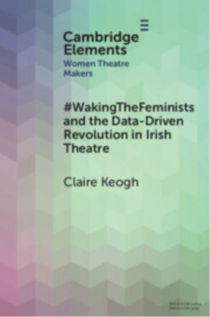 Book cover of: #WakingTheFeminists and the Data-Driven Revolution in Irish Theatre. By: Claire Keogh