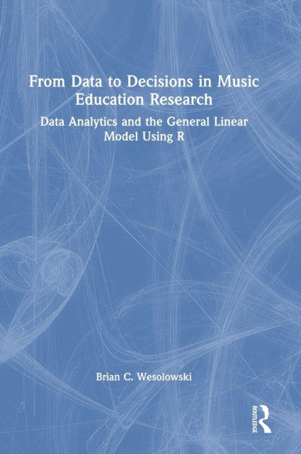 Book cover of: From Data to Decisions in Music Education Research. By: Brian C. Wesolowski