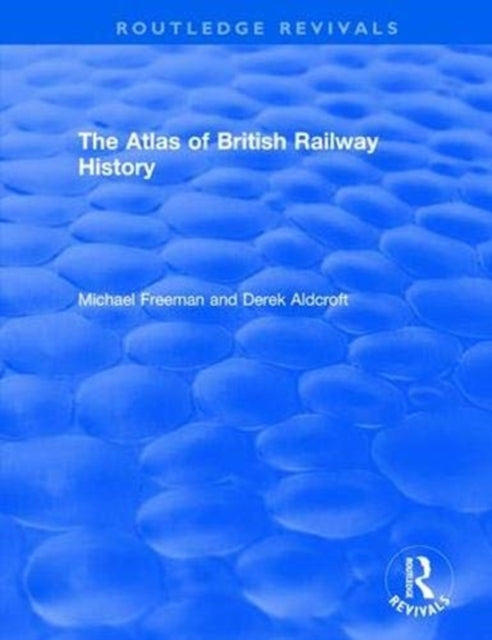 Book cover of: Routledge Revivals: The Atlas of British Railway History (1985). By: Michael Freeman