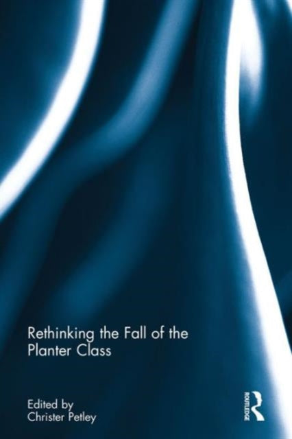 Book cover of: Rethinking the Fall of the Planter Class. By: Christer Petley
