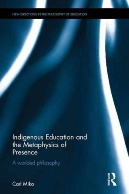 Book cover of: Indigenous Education and the Metaphysics of Presence. By: Carl Mika