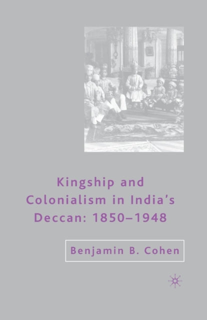 Book cover of: Kingship and Colonialism in India’s Deccan 1850–1948. By: Cohen