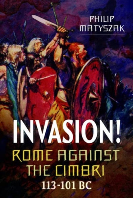 Book cover of: Invasion! Rome Against the Cimbri, 113-101 BC. By: Philip Matyszak