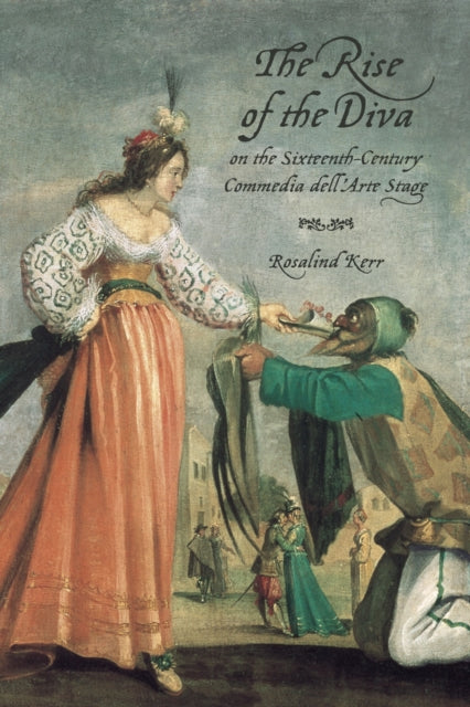 Book cover of: Rise of the Diva on the Sixteenth-Century Commedia Dell'Arte Stage. By: Rosalind Kerr