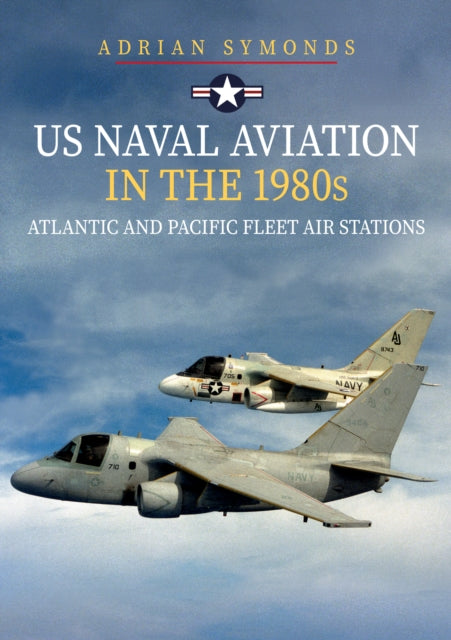 Book cover of: US Naval Aviation in the 1980s: Atlantic and Pacific Fleet Air Stations. By: Adrian Symonds