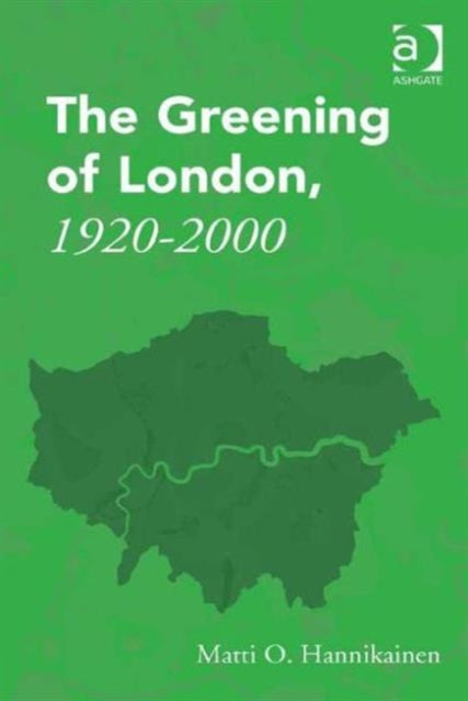 Book cover of: Greening of London, 1920–2000. By: Matti O. Hannikainen