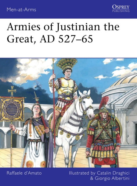 Book cover of: Armies of Justinian the Great, AD 527–65. By: Raffaele D'Amato