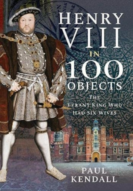 Book cover of: Henry VIII in 100 Objects. By: Paul Kendall