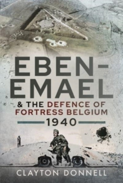 Book cover of: Eben-Emael and the Defence of Fortress Belgium, 1940. By: Clayton Donnell