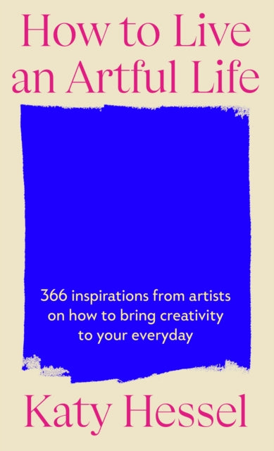 How To Live An Artful Life, 366 Inspirations from Artists on how to Bring Creativity to Your Everyday 9781529155204 Katy Hessel