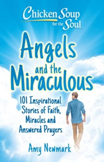 Book cover of: Chicken Soup for the Soul: Angels and the Miraculous. By: Amy Newmark