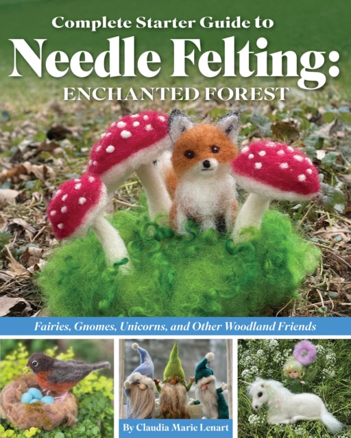 Book cover of: Complete Starter Guide to Needle Felting: Enchanted Forest. By: Claudia Marie Lenart