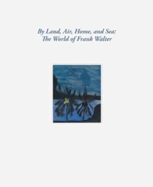 Book cover of: By Land, Air, Home, and Sea: The World of Frank Walter. By: Barbara Paca