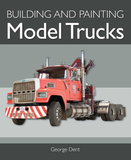 Book cover of: Building and Painting Model Trucks. By: George Dent