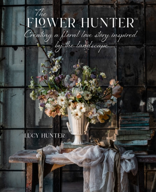 Book cover of: Flower Hunter: Creating a Floral Love Story Inspired by the Landscape. By: Lucy Hunter