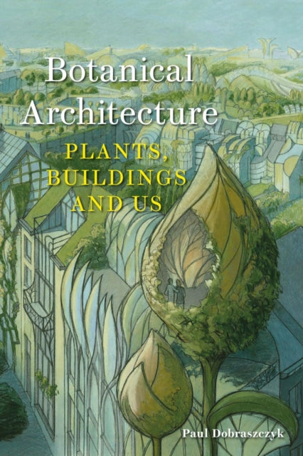 Book cover of: Botanical Architecture. By: Paul Dobraszczyk