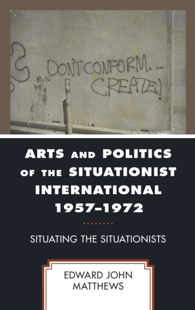 Book cover of: Arts and Politics of the Situationist International 1957–1972. By: Edward John Matthews