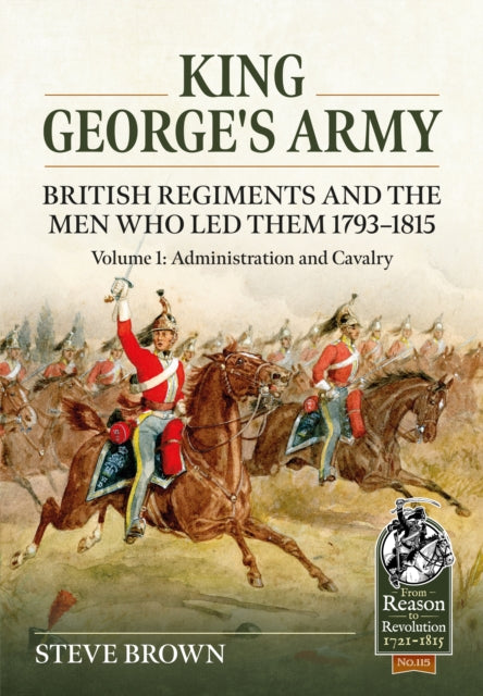 Book cover of: King George's Army - British Regiments and the Men Who Led Them 1793-1815 Volume 1. By: Steve Brown