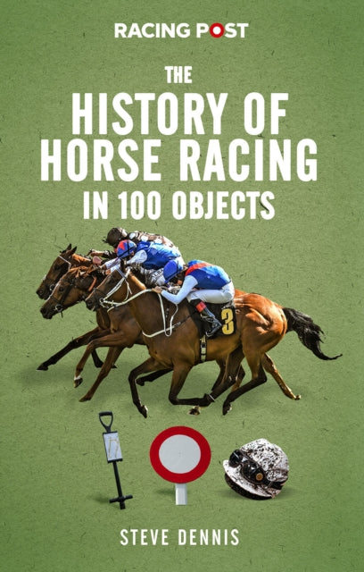 Book cover of: History of Horse Racing in 100 Objects. By: Steve Dennis