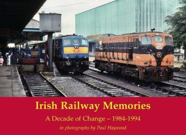 Book cover of: Irish Railway Memories: A Decade of Change - 1984-1994. By: Paul Haywood
