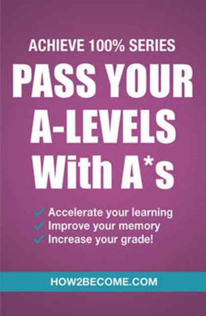 Book cover of: Pass Your A-Levels with A*s: Achieve 100% Series Revision/Study Guide. By: How2Become