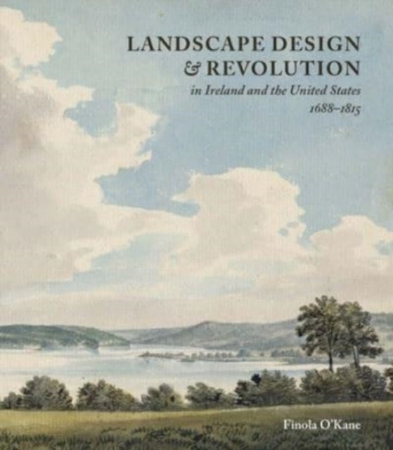 Book cover of: Landscape Design and Revolution in Ireland and the United States, 1688-1815. By: Finola O'Kane