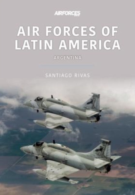 Book cover of: Air Forces of Latin America: Argentina. By: Santiago Rivas