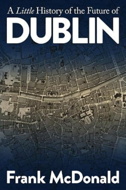 Book cover of: Little History of the Future of Dublin. By: Frank McDonald