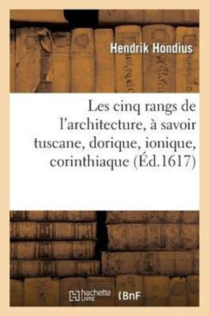 Book cover of: Les Cinq Rangs de l'Architecture, A Scavoir Tuscane, Dorique, Ionique, Corinthiaque