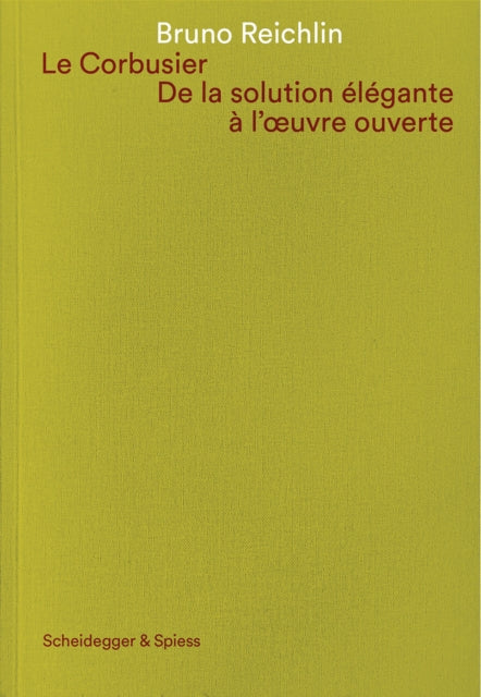 Book cover of: Le Corbusier. De la solution elegante a l'oeuvre ouvert. By: REICHLIN