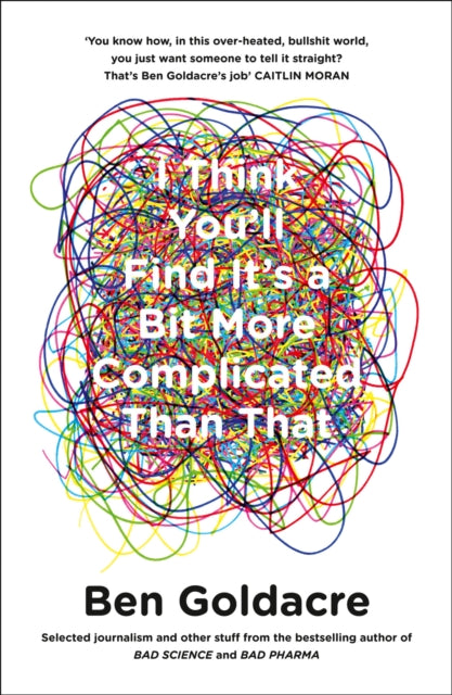 I Think You’ll Find It’s a Bit More Complicated Than That 9780007505142 Ben Goldacre