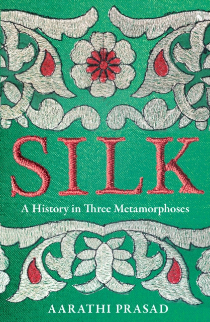 Silk, A History in Three Metamorphoses 9780008451844 Aarathi Prasad