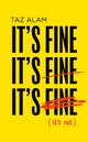Book cover of: It’s Fine, It’s Fine, It’s Fine. By: Taz Alam
