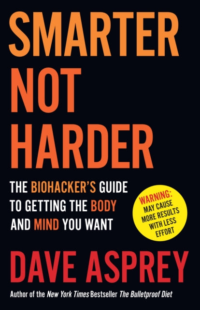 Smarter Not Harder, The Biohacker’s Guide to Getting the Body and Mind You Want 9780008625924 Dave Asprey