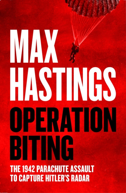 Operation Biting, The 1942 Parachute Assault to Capture Hitler’s Radar 9780008642167 Max Hastings