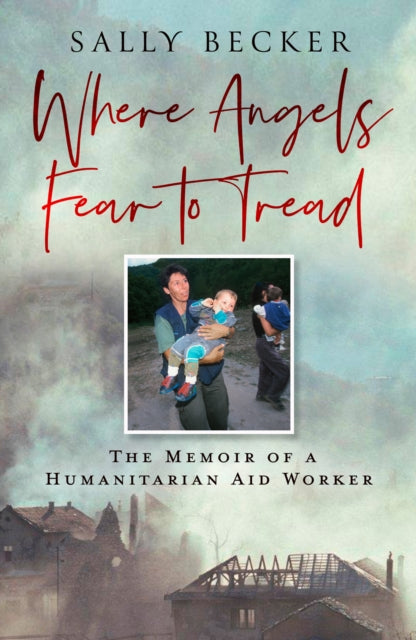 Where Angels Fear to Tread, The Memoir of a Humanitarian Aid Worker 9780008741570 Sally Becker
